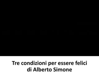 Tre condizioni per essere felici 
di Alberto Simone 

