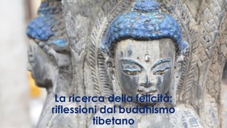 La ricerca della felicità:
riflessioni dal buddhismo
tibetano
 