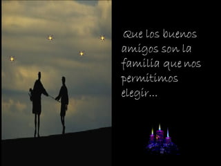 Que los buenos amigos son la familia que nos permitimos elegir...  