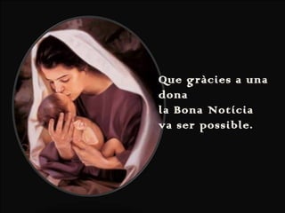 Que gràcies a una
dona
la Bona Notícia
va ser possible.

 