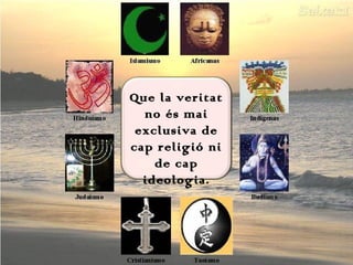 Que la veritat
no és mai
exclusiva de
cap religió ni
de cap
ideologia.

 
