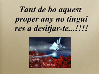 Tant de bo aquest proper any no tingui res a desitjar-te...!!!! 