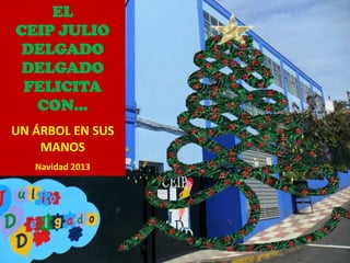 EL
CEIP JULIO
DELGADO
DELGADO
FELICITA
CON…
UN ÁRBOL EN SUS
MANOS
Navidad 2013

 