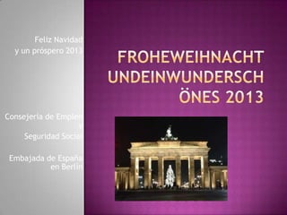 Feliz Navidad
  y un próspero 2013




Consejería de Empleo
                    y
     Seguridad Social

 Embajada de España
           en Berlín
 