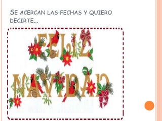 SE ACERCAN LAS FECHAS Y QUIERO
DECIRTE…