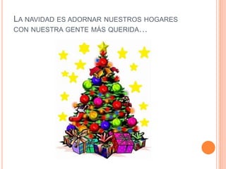 LA NAVIDAD ES ADORNAR NUESTROS HOGARES
CON NUESTRA GENTE MÁS QUERIDA…
 