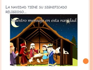 LA NAVIDAD TIENE SU SIGNIFICADO
RELIGIOSO…