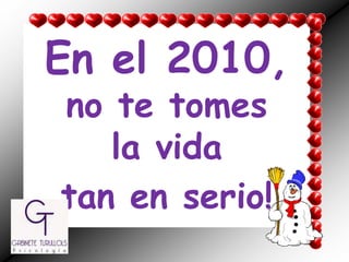 En el 2010, no te tomes la vida tan en serio! 