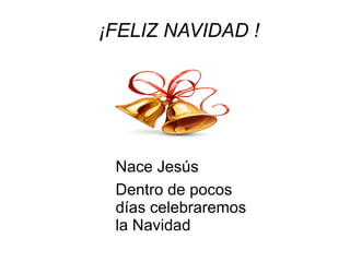 ¡FELIZ NAVIDAD ! Nace Jesús Dentro de pocos días celebraremos la Navidad