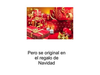 Pero se original en el regalo de Navidad