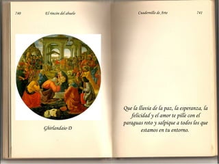 740

El rincón del abuelo

Ghirlandaio D

Cuadernillo de Arte

741

Que la lluvia de la paz, la esperanza, la
felicidad y el amor te pille con el
paraguas roto y salpique a todos los que
estamos en tu entorno.

 
