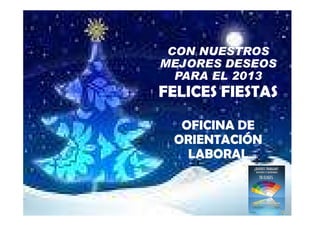 CON NUESTROS
MEJORES DESEOS
  PARA EL 2013
FELICES FIESTAS
  OFICINA DE
 ORIENTACIÓN
   LABORAL
 