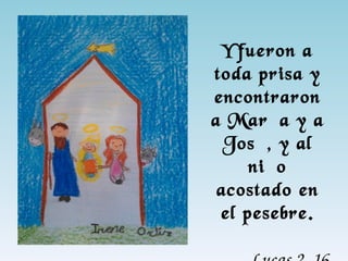 Y fueron a
toda prisa y
encontraron
a María y a
José, y al
niño
acostado en
el pesebre.