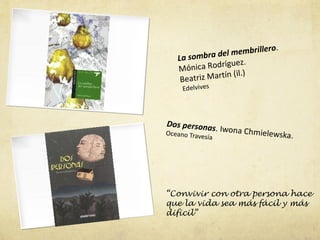 llero.
   La sombra   del membri
                   uez.
   M ónica Rodríg
                    (il.)
    Be atriz Martín
     Edelvives



Dos personas
                  . Iwona Chmie
Oceano Trave
            sía                   lewska.




“Convivir con otra persona hace
que la vida sea más fácil y más
dificil”
 