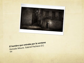 ana
                  raba  por la vent
El hom bre que ent     l Pacheco (i
                                    l.)
                  abrie
Gonza lo Moure. G
SM
 