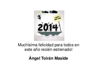 Muchísima felicidad para todos en
este año recién estrenado!
Ángel Toirán Maside

 