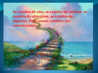 Se cambia de año, se cambia de sueños, se
cambia de objetivos, se cambia de
aspecto. Pero jamás cambies tus
convicciones.
 