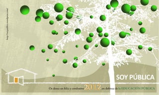 http://soypublica.wordpress.com/




                                                                                SOY PÚBLICA
                                   Os desea un feliz y combativo   2012
                                                                      , en defensa de la EDUCACIÓN PÚBLICA
 