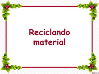 Reciclando
material
 