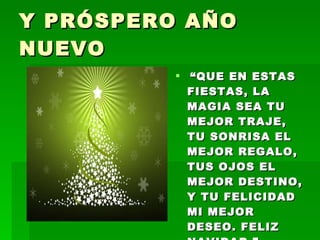 Y PRÓSPERO AÑO NUEVO   “ QUE EN ESTAS FIESTAS, LA MAGIA SEA TU MEJOR TRAJE, TU SONRISA EL MEJOR REGALO, TUS OJOS EL MEJOR DESTINO, Y TU FELICIDAD MI MEJOR DESEO. FELIZ NAVIDAD.”   