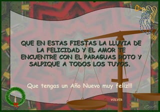 QUE EN ESTAS FIESTAS LA LLUVIA DE LA FELICIDAD Y EL AMOR TE ENCUENTRE CON EL PARAGUAS ROTO Y SALPIQUE A TODOS LOS TUYOS.  VOLVER Que tengas un Año Nuevo muy feliz!!! 