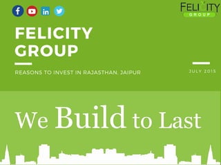 JULY 2015
FELICITY
GROUP
REASONS TO INVEST IN RAJASTHAN, JAIPUR
 