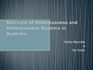 Overview of Homelessness and Homelessness Systems in Australia Felicity Reynolds & Ian Carter 