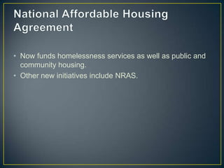 National Affordable Housing AgreementNow funds homelessness services as well as public and community housing.Other new initiatives include NRAS. 