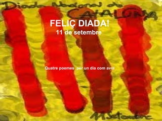 FELIÇ DIADA!
11 de setembre
Quatre poemes per un dia com avui
 