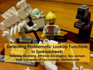 Detecting Problematic Lookup Functions
in Spreadsheets
Felienne Hermans, Efthimia Aivaloglou, Bas Jansen
Delft University of Technology, Netherlands
 