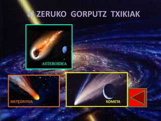 ASTEROIDEA
METEORITOA KOMETA
8) ZERUKO GORPUTZ TXIKIAK
 
