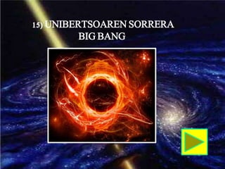 15) UNIBERTSOAREN SORRERA
BIG BANG
 