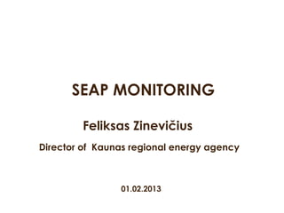 Feliksas Zinevičius
Director of Kaunas regional energy agency
SEAP MONITORING
01.02.2013
 