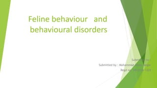 Feline behaviour and
behavioural disorders
Submitted to :
Submitted by : Mohammad iliyas zargar
Regd no. VB-2014-1329
 