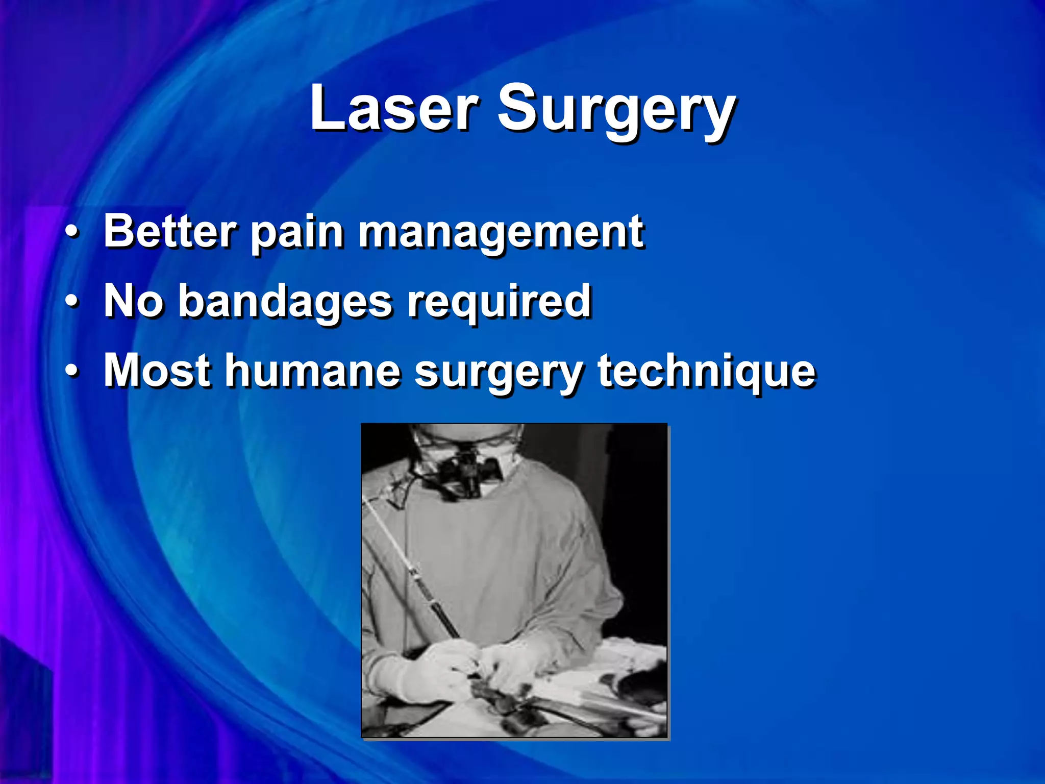 Laser Surgery
• Better pain management
• No bandages required
• Most humane surgery technique
 