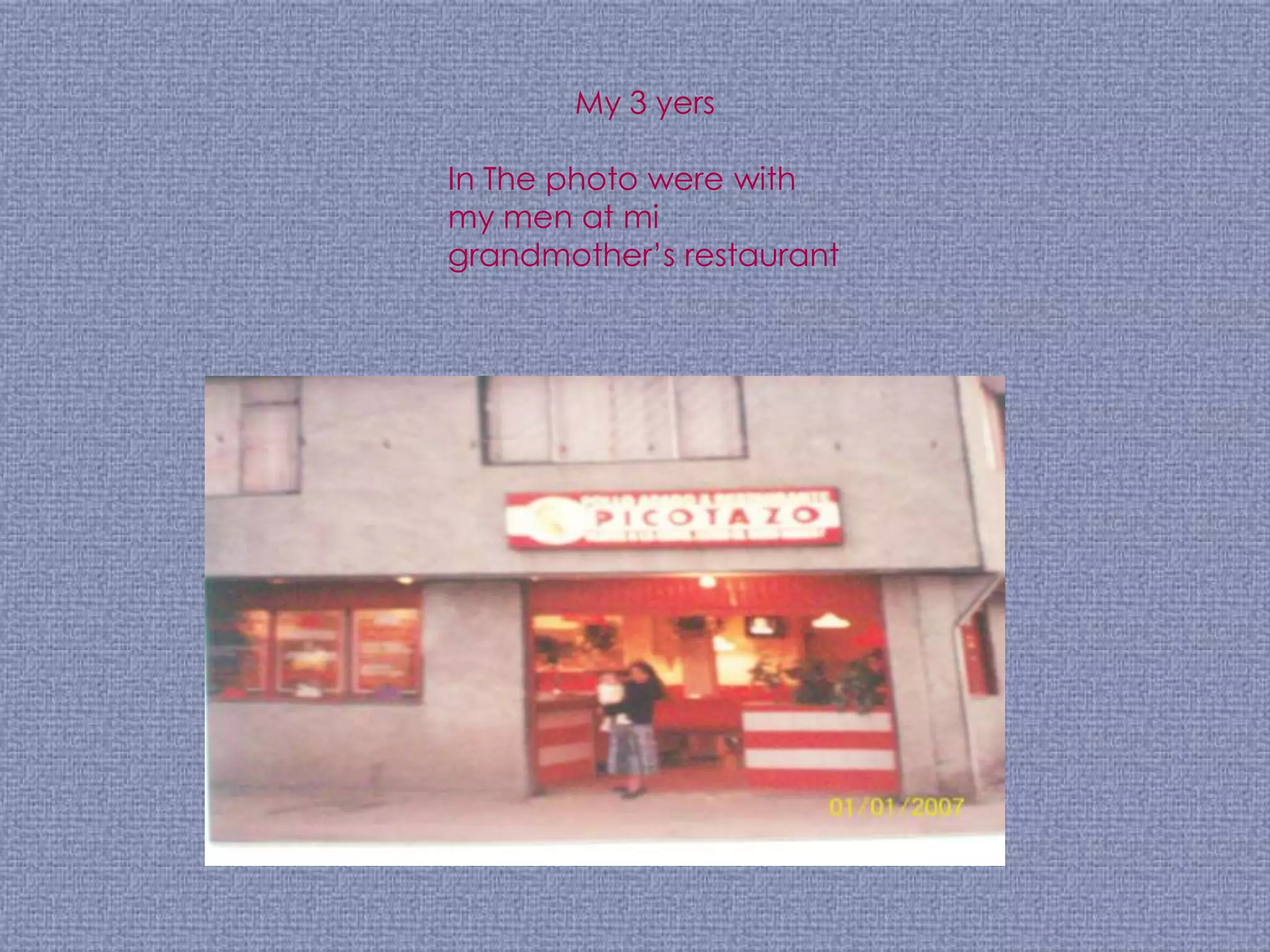 My 3 yers

In The photo were with
my men at mi
grandmother’s restaurant
 