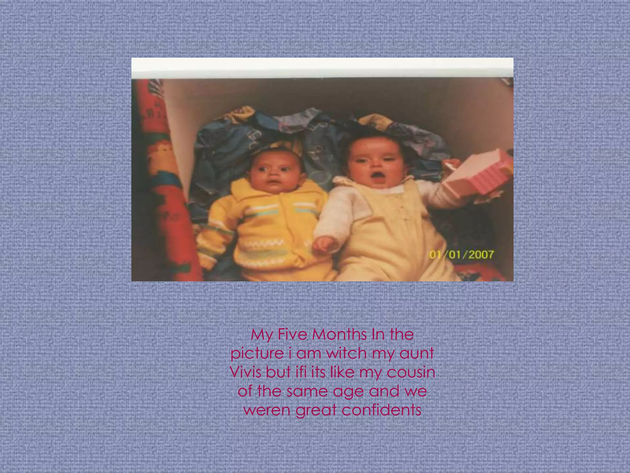 My Five Months In the
picture i am witch my aunt
Vivis but ifi its like my cousin
 of the same age and we
  weren great confidents
 