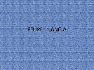FELIPE 1 ANO A
 