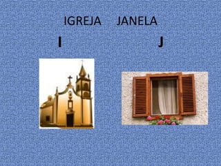 IGREJA JANELA
I J
 