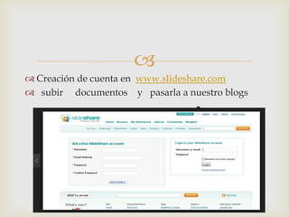 
 Creación de cuenta en www.slideshare.com
 subir documentos y pasarla a nuestro blogs
 