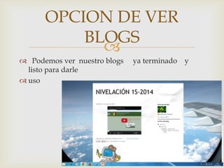 
 Podemos ver nuestro blogs ya terminado y
listo para darle
 uso
OPCION DE VER
BLOGS
 