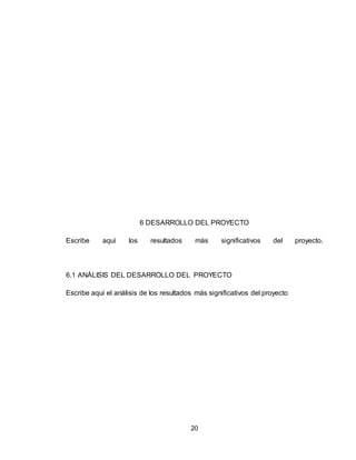 20
6 DESARROLLO DEL PROYECTO
Escribe aquí los resultados más significativos del proyecto.
6.1 ANÁLISIS DEL DESARROLLO DEL PROYECTO
Escribe aquí el análisis de los resultados más significativos del proyecto
 