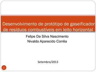 Felipe Da Silva Nascimento
Nivaldo Aparecido Corrêa
1
Desenvolvimento de protótipo de gaseificador
de resíduos combustíveis em leito horizontal
Setembro/2013
 