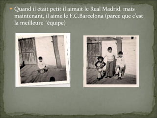 Quand il était petit il aimait le Real Madrid, mais maintenant, il aime le F.C.Barcelona (parce que c’est la meilleure ´équipe) 