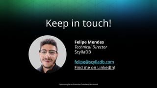 Optimizing Write-Intensive Database Workloads
Keep in touch!
Felipe Mendes
Technical Director
ScyllaDB
felipe@scylladb.com
Find me on LinkedIn!
 
