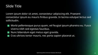 Optimizing Write-Intensive Database Workloads
Slide Title
Lorem ipsum dolor sit amet, consectetur adipiscing elit. Praesent
consectetur ipsum eu mauris finibus gravida. In lacinia volutpat lectus sed
sollicitudin.
■ Morbi pellentesque purus quam, vel feugiat ipsum pharetra eu. Fusce
viverra nibh sed egestas faucibus.
■ Nunc bibendum eget metus eget gravida.
■ Cras ultrices tortor mauris, nec porta sapien placerat ut.
38
 