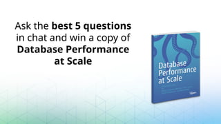 Ask the best 5 questions
in chat and win a copy of
Database Performance
at Scale
 