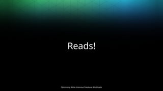 Optimizing Write-Intensive Database Workloads
Reads!
 