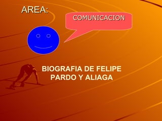 AREA:  BIOGRAFIA DE FELIPE PARDO Y ALIAGA COMUNICACION 
