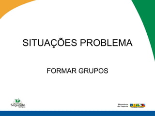 SITUAÇÕES PROBLEMA

   FORMAR GRUPOS
 